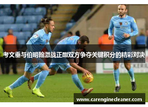 考文垂与伯明翰激战正酣双方争夺关键积分的精彩对决