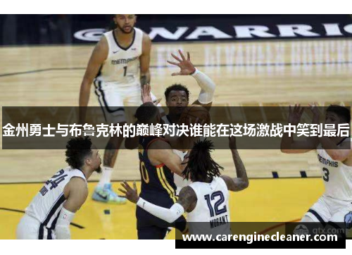 金州勇士与布鲁克林的巅峰对决谁能在这场激战中笑到最后