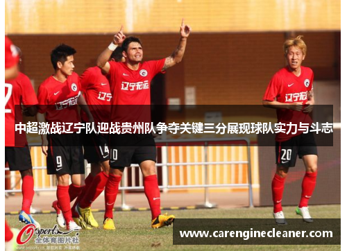 中超激战辽宁队迎战贵州队争夺关键三分展现球队实力与斗志