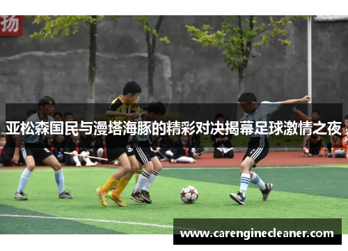 亚松森国民与漫塔海豚的精彩对决揭幕足球激情之夜